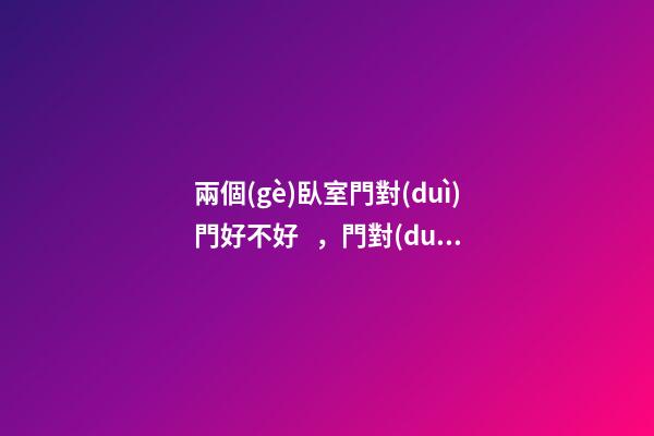 兩個(gè)臥室門對(duì)門好不好，門對(duì)門有哪些惡果